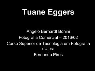 Tuane Eggers
Angelo Bernardt Bonini
Fotografia Comercial – 2016/02
Curso Superior de Tecnologia em Fotografia
/ Ulbra
Fernando Pires
 