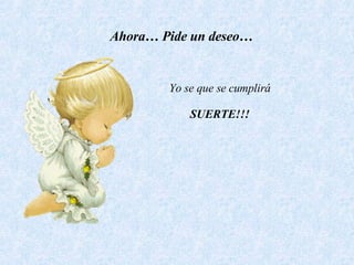 Ahora… Pide un deseo… Yo se que se cumplirá SUERTE!!!