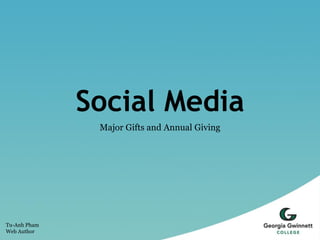 Social Media
               Major Gifts and Annual Giving




Tu-Anh Pham
Web Author
 
