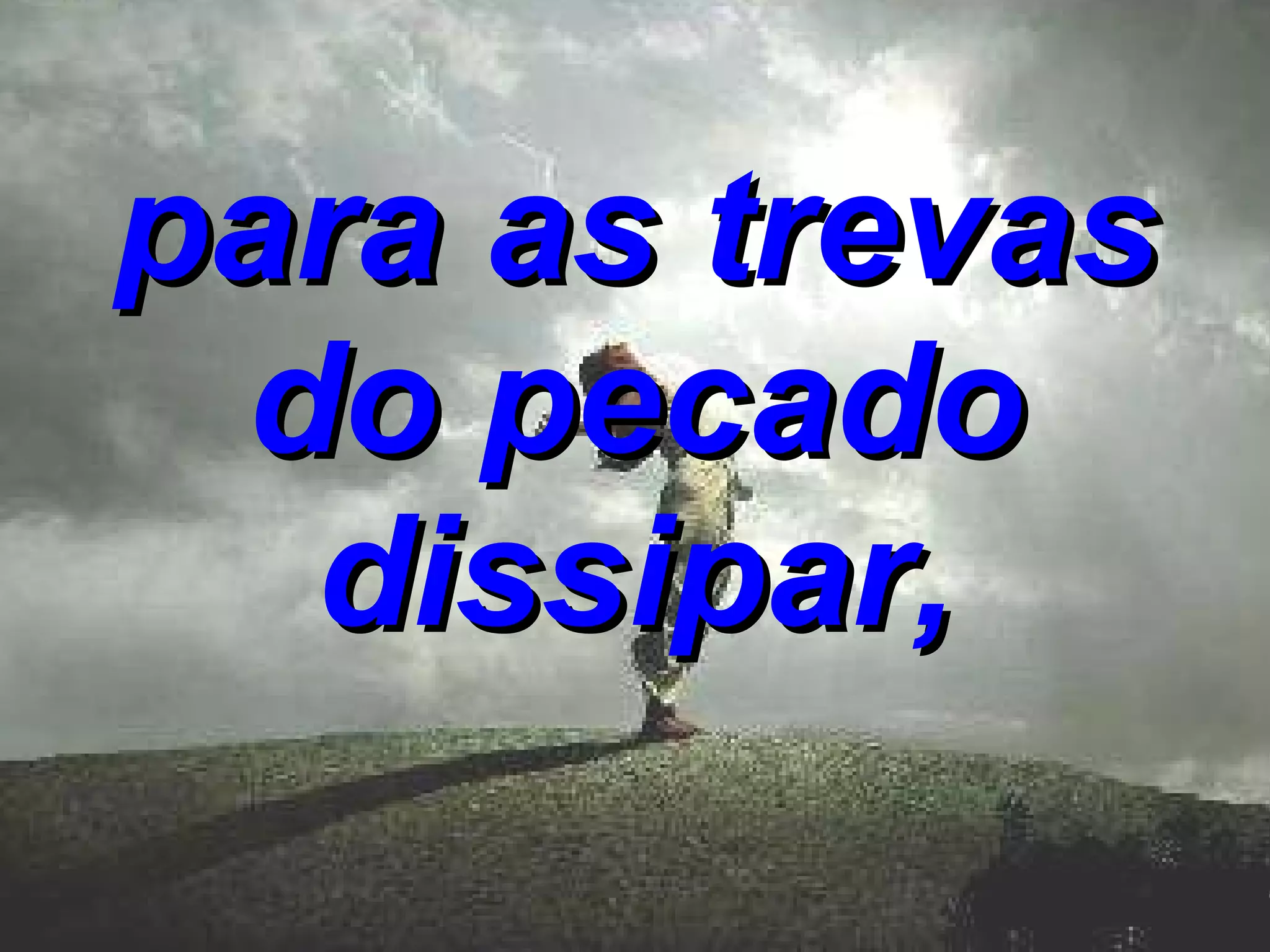 para as trevas do pecado dissipar,