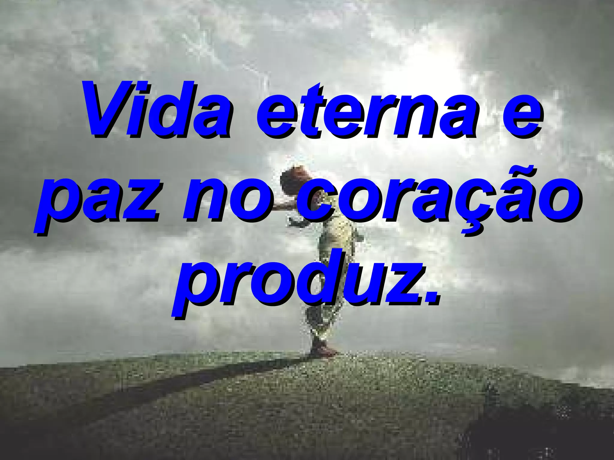 Vida eterna e paz no coração produz.