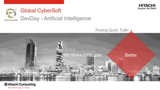 Better.We Make it Happen.
Global CyberSoft
DevDay - Artificial Intelligence
Trương Quốc Tuấn
 