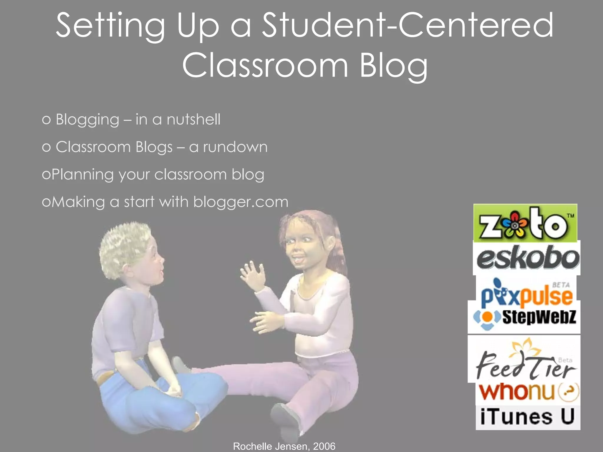 Blogging – in a nutshell Classroom Blogs – a rundown  Planning your classroom blog Making a start with blogger.com Setting Up a Student-Centered Classroom Blog 