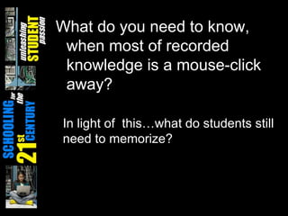 What do you need to know, when most of recorded knowledge is a mouse-click away? In light of  this…what do students still need to memorize? 