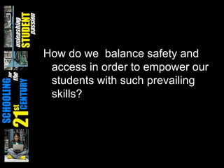 How do we  balance safety and access in order to empower our students with such prevailing skills?   