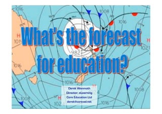 What’s the forecast for learning?




             Derek Wenmoth
            Director, eLearning
            Core Education Ltd
            derek@core-ed.net
 