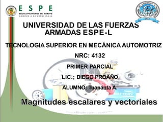 UNIVERSIDAD DE LAS FUERZAS
ARMADAS ESPE-L
TECNOLOGIA SUPERIOR EN MECÁNICA AUTOMOTRIZ
NRC: 4132
PRIMER PARCIAL
LIC.; DIEGO PROAÑO
ALUMNO: Tuapanta A.
 