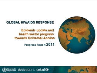 GLOBAL HIV/AIDS RESPONSE
Epidemic update and
health sector progress
towards Universal Access
Progress Report 2011

 