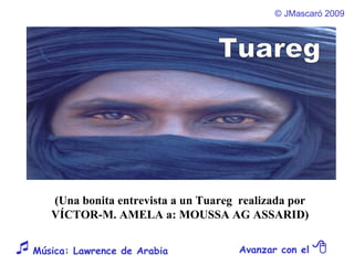 ©  JMascaró  2009 Avanzar con el     Música: Lawrence de Arabia  (Una bonita entrevista a un Tuareg  realizada por  VÍCTOR-M. AMELA a: MOUSSA AG ASSARID)  Tuareg 