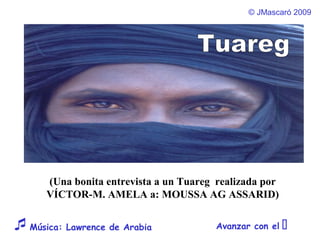 © JMascaró 2009
Avanzar con el Música: Lawrence de Arabia
(Una bonita entrevista a un Tuareg realizada por
VÍCTOR-M. AMELA a: MOUSSA AG ASSARID)
 
