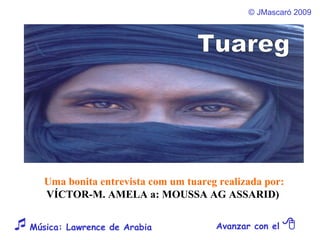 ©  JMascaró  2009 Avanzar con el     Música: Lawrence de Arabia  Uma bonita entrevista com um tuareg realizada por: VÍCTOR-M. AMELA a: MOUSSA AG ASSARID)  Tuareg 