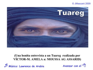 ©  JMascaró  2009 Avanzar con el     Música: Lawrence de Arabia  (Una bonita entrevista a un Tuareg  realizada por  VÍCTOR-M. AMELA a: MOUSSA AG ASSARID)  Tuareg 