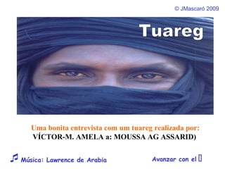 © JMascaró 2009
Avanzar con el Música: Lawrence de Arabia
Uma bonita entrevista com um tuareg realizada por:
VÍCTOR-M. AMELA a: MOUSSA AG ASSARID)
 