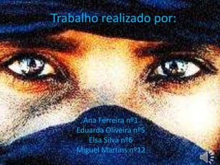 Trabalho realizado por:

Ana Ferreira nº1
Eduarda Oliveira nº5
Elsa Silva nº6
Miguel Martins nº12

 