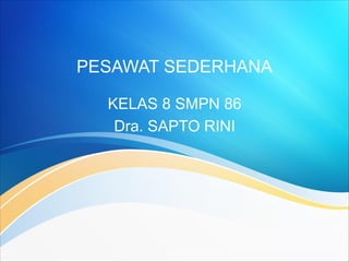 PESAWAT SEDERHANA
KELAS 8 SMPN 86
Dra. SAPTO RINI
 