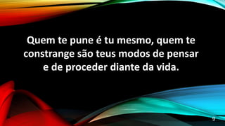 Quem te pune é tu mesmo, quem te
constrange são teus modos de pensar
e de proceder diante da vida.
9
 