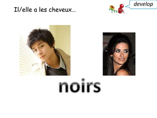 Il/elle a les cheveux…
develop
 