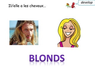 Il/elle a les cheveux…
develop
 