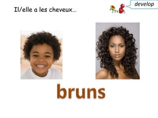 Il/elle a les cheveux…
develop
 