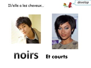 Il/elle a les cheveux…
develop
Et courts
 
