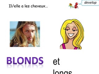 Il/elle a les cheveux…
develop
et
 