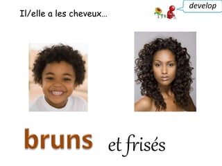 Il/elle a les cheveux…
develop
et frisés
 