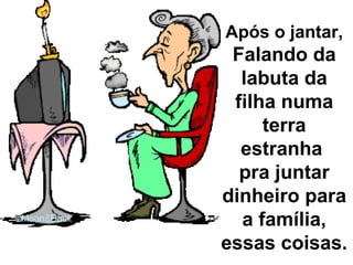 Após o jantar,  Falando da labuta da filha numa terra estranha  pra juntar dinheiro para a família, essas coisas. 