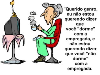 "Querido genro, eu não estou querendo dizer que  você "dorme" com a empregada, e não estou  querendo dizer que você "não dorme"  com a empregada.  