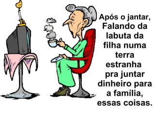 Após o jantar,  Falando da labuta da filha numa terra estranha  pra juntar dinheiro para a família, essas coisas. 