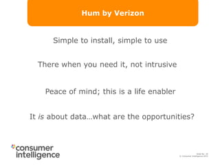 © Consumer Intelligence 2015
Slide: 20
Slide No: 20
© Consumer Intelligence 2015
Hum by Verizon
There when you need it, not intrusive
Simple to install, simple to use
Peace of mind; this is a life enabler
It is about data…what are the opportunities?
 