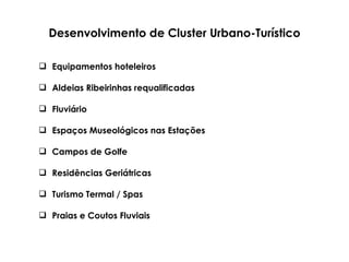 Desenvolvimento de Cluster Urbano-Turístico Equipamentos hoteleiros Aldeias Ribeirinhas requalificadas  Fluviário Espaços Museológicos nas Estações Campos de Golfe Residências Geriátricas Turismo Termal / Spas Praias e Coutos Fluviais  