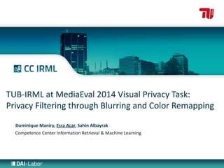 TUB-IRML at MediaEval 2014 Visual Privacy Task: 
Privacy Filtering through Blurring and Color Remapping 
Dominique Maniry, Esra Acar, Sahin Albayrak 
Competence Center Information Retrieval & Machine Learning 
 