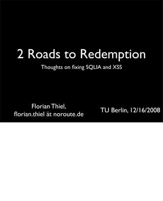 2 Roads to Redemption
          Thoughts on ﬁxing SQLIA and XSS




      Florian Thiel,
                                TU Berlin, 12/16/2008
ﬂorian.thiel ät noroute.de
 