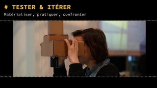 # TESTER & ITÉRER
Matérialiser, pratiquer, confronter
 