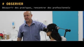 # OBSERVER
Découvrir des pratiques, rencontrer des professionnels
 