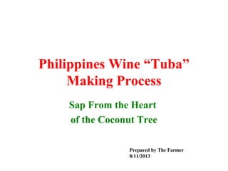 Philippines Wine “Tuba”
Making Process
Sap From the Heart
of the Coconut Tree
Prepared by The Farmer
8/11/2013
 