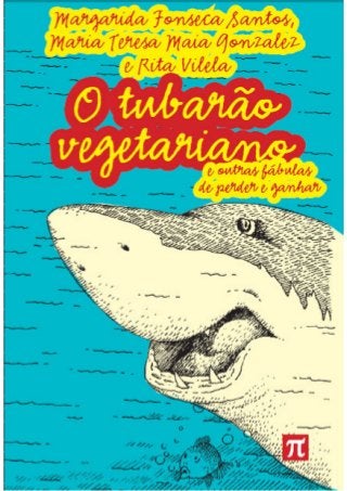 "O tubarão vegetariano e outras fábulas de perder e ganhar" de Margarida Fonseca Santos, Maria Teresa Maia Gonzales e Rita Vilela (pdf)