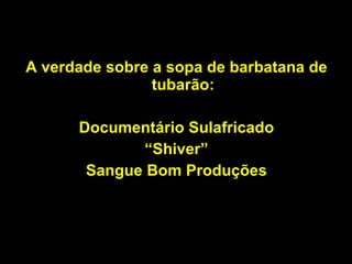 A verdade sobre a sopa de barbatana de tubarão: Documentário Sulafricado “ Shiver” Sangue Bom Produções 