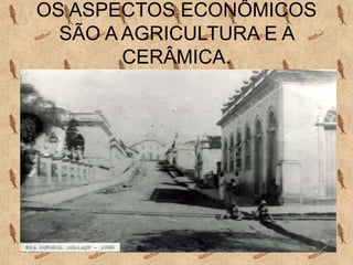OS ASPECTOS ECONÔMICOS
  SÃO A AGRICULTURA E A
        CERÂMICA.
 