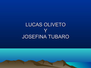 LUCAS OLIVETOLUCAS OLIVETO
YY
JOSEFINA TUBAROJOSEFINA TUBARO
 