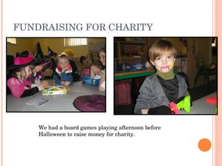FUNDRAISING FOR CHARITY We had a board games playing afternoon before Halloween to raise money for charity. 