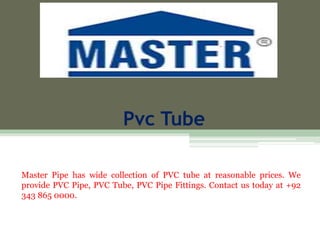 Pvc Tube
Master Pipe has wide collection of PVC tube at reasonable prices. We
provide PVC Pipe, PVC Tube, PVC Pipe Fittings. Contact us today at +92
343 865 0000.
 