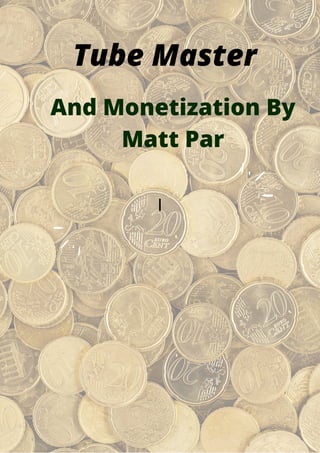 Tube Master


I








And Monetization By

Matt Par
 