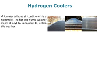 Hydrogen Coolers
Summer without air conditioners is a
nightmare. The hot and humid weather
makes it next to impossible to sustain
this weather.
 