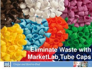 Eliminate Waste with
MarketLab Tube Caps
                   1
 