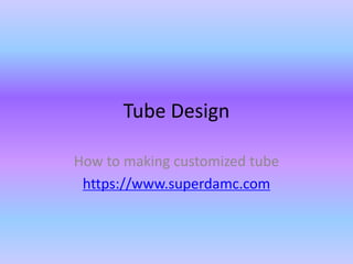 Tube Design
How to making customized tube
https://www.superdamc.com
 