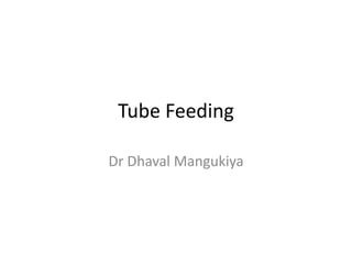 Tube Feeding
Dr Dhaval Mangukiya
 