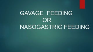 GAVAGE FEEDING
OR
NASOGASTRIC FEEDING
 