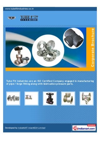 Tube Fit Industries are engaged in manufacturing of pipe / forge fitting along
with fabrication pressure parts.
 