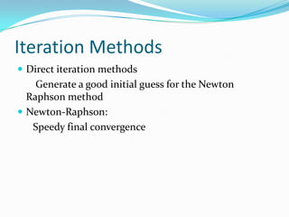 Iteration Methods
 Direct iteration methods
Generate a good initial guess for the Newton
Raphson method
 Newton-Raphson:
Speedy final convergence
 